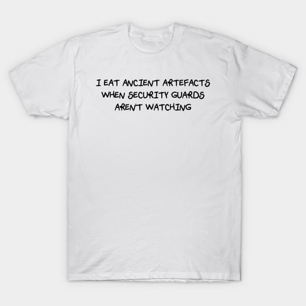 I Eat Ancient Artefacts When Security Guards Aren't Watching (Scratchy Font) T-Shirt by Quirkball